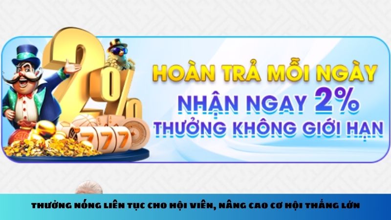 Thưởng nóng liên tục cho hội viên, nâng cao cơ hội thắng lớn