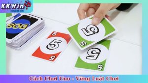 Cách Chơi Uno - Vững Luật Chơi, Đánh Bại Mọi Đối Thủ